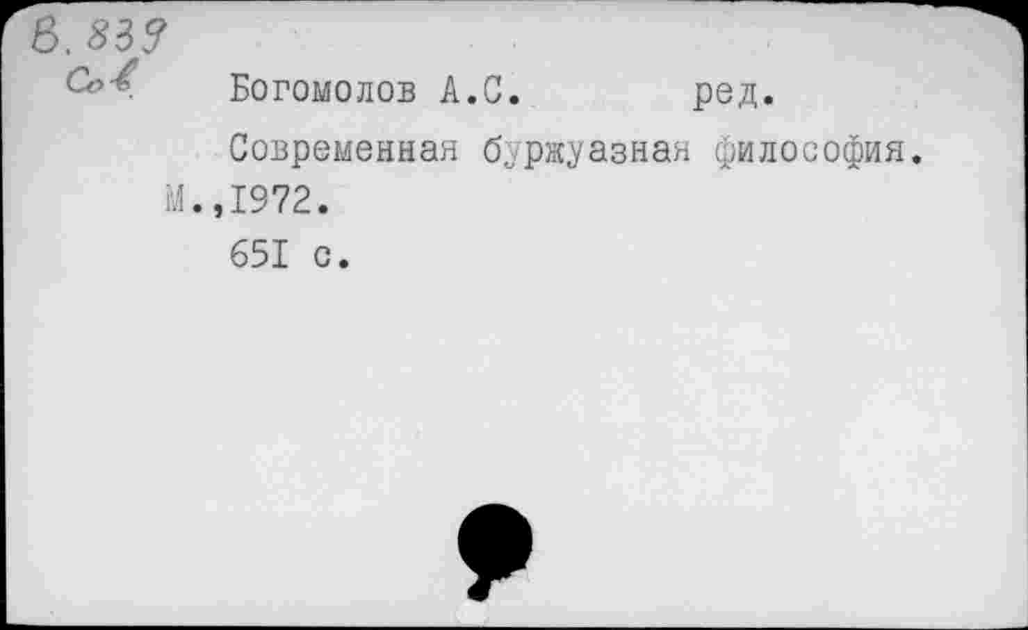 ﻿Богомолов А.С. ред.
Современная буржуазная философия.
М.,1972.
651 с.